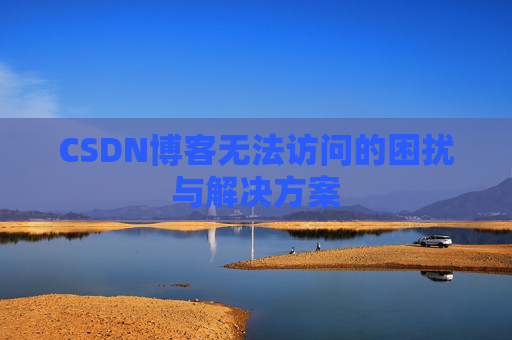 CSDN博客无法访问的困扰与解决方案